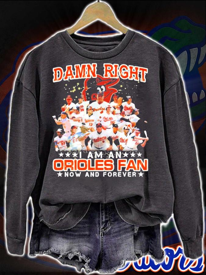 Damn Right I am an Orioles Fan now and forever shirt sweatshirt