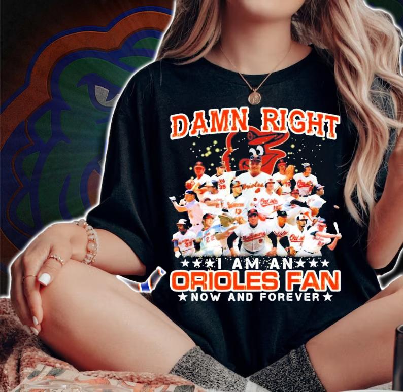 Damn Right I am an Orioles Fan now and forever shirt woman shirt