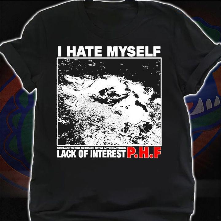 I Hate Myself No Heaven No Hell No Reason To Tell Anyone Anything Lack Of Interest T-Shirt