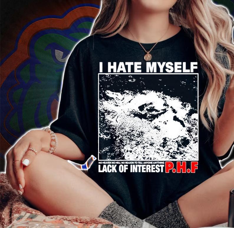 I Hate Myself No Heaven No Hell No Reason To Tell Anyone Anything Lack Of Interest T-Shirt