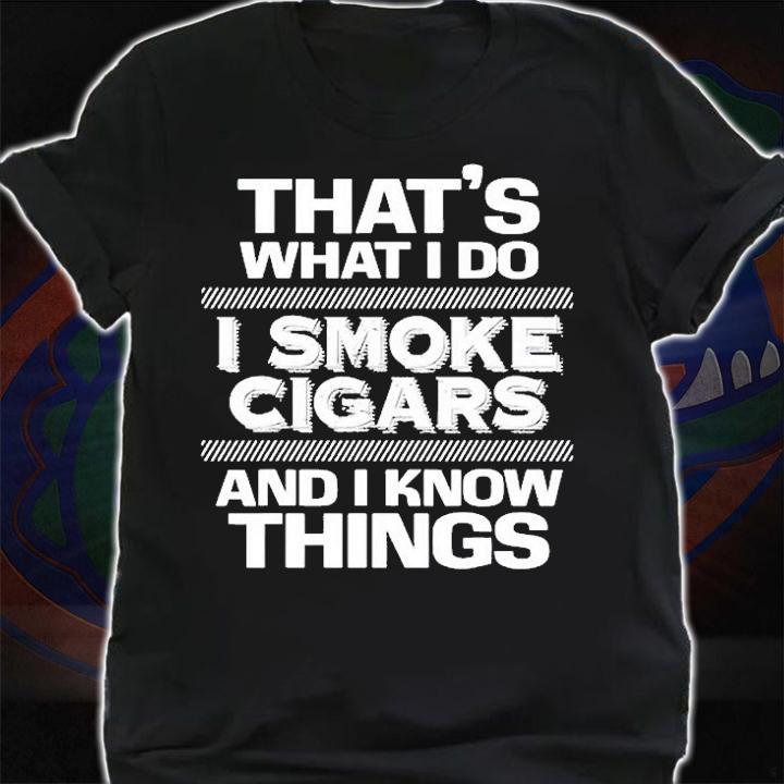 Thats What I Do I Smoke Cigars And I Know Things T-Shirt