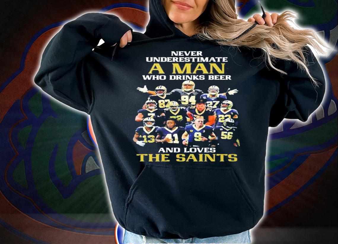 Never underestimate a man who drinks beer and loves the New Orleans Saints t-shirt hoodie