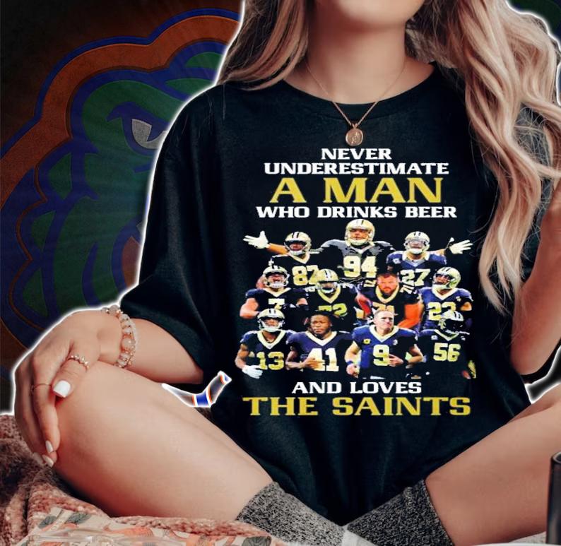 Never underestimate a man who drinks beer and loves the New Orleans Saints t-shirt woman shirt