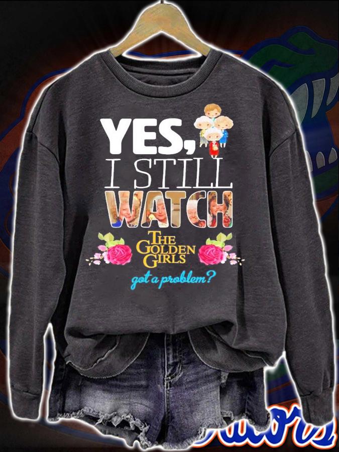 Yes I still watch The Golden Girls got a problem shirt sweatshirt