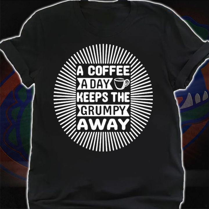 A coffee a day keeps the grumpy away shirt shirt