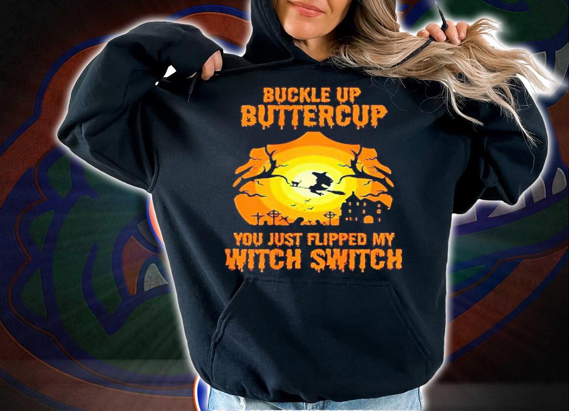 Buckle Up Buttercup You Just Flipped My Witch Switch T-shirts, hoodie and sweatshirt hoodie