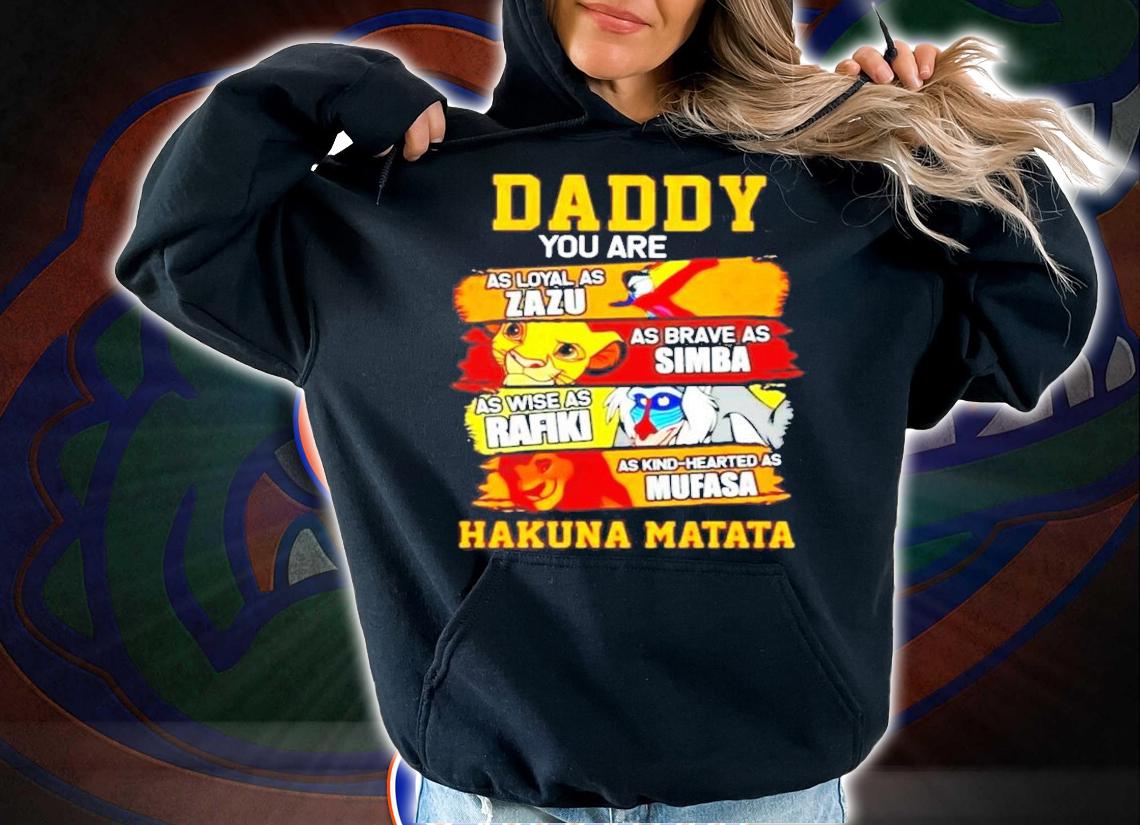 Daddy you are as loyal as zazu as brave as simba Hakuna Matata shirt