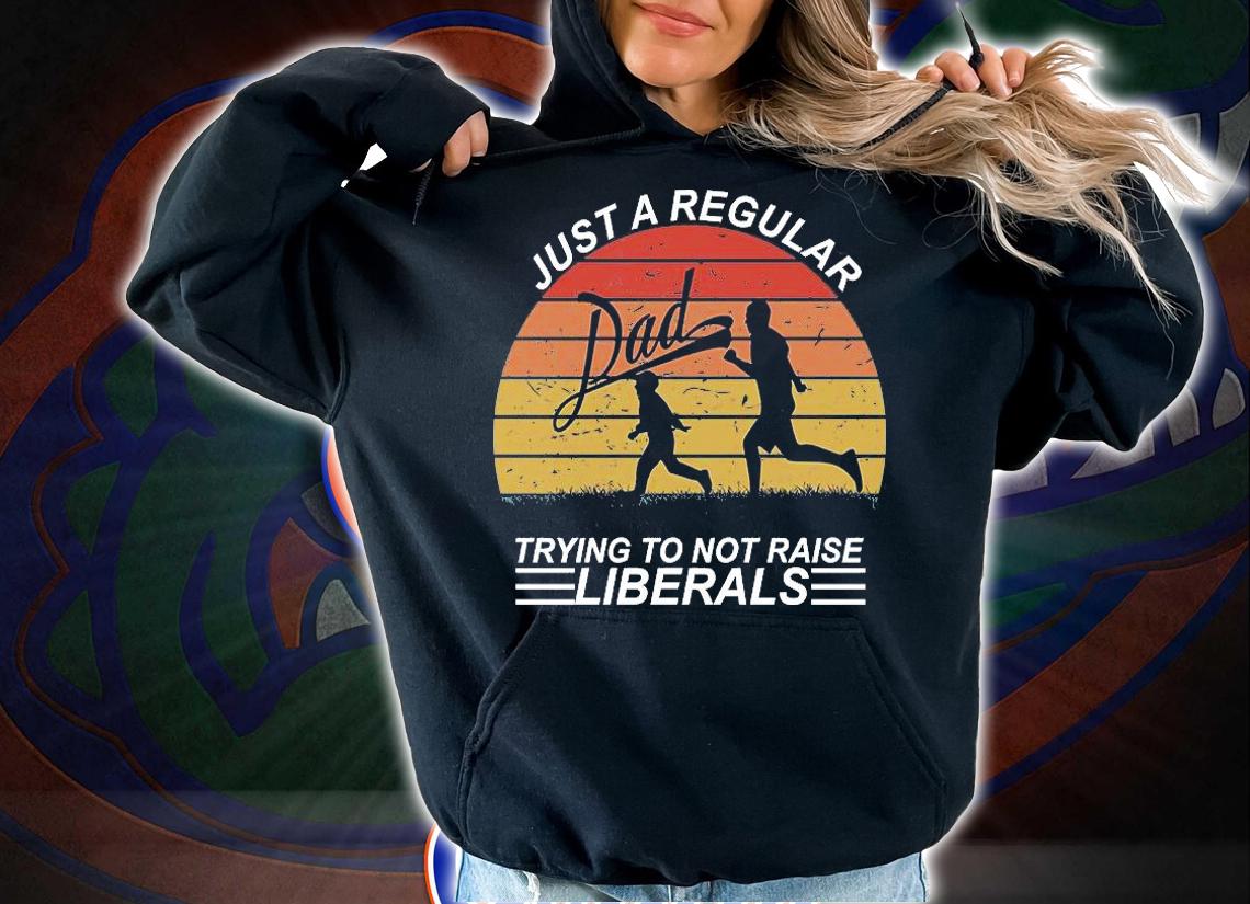 Pro Republican Just A Regular Dad Trying Not To Raise Liberals shirt hoodie