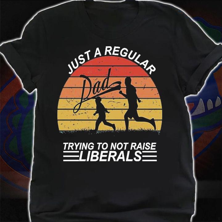 Pro Republican Just A Regular Dad Trying Not To Raise Liberals shirt shirt