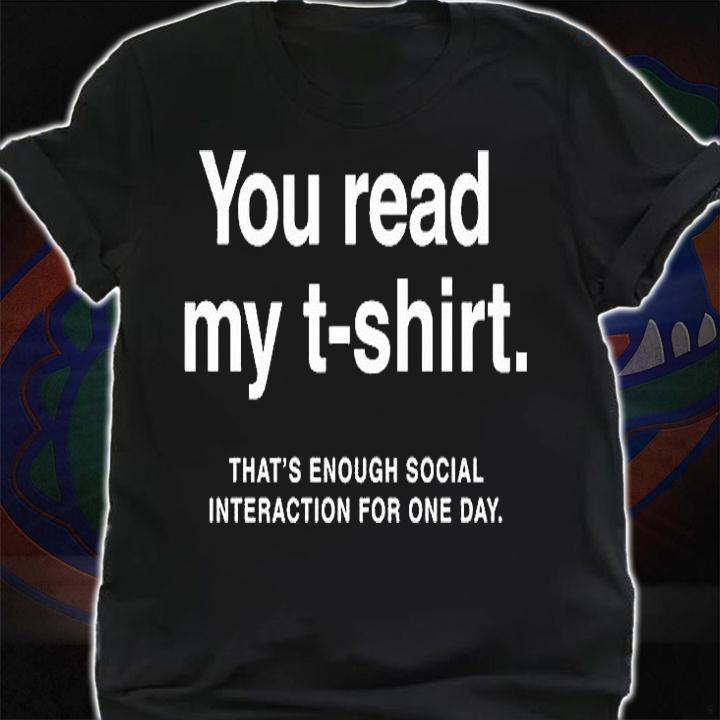 You Read My T-Shirt ThatS Enough Social Interaction For One Day Shirt shirt