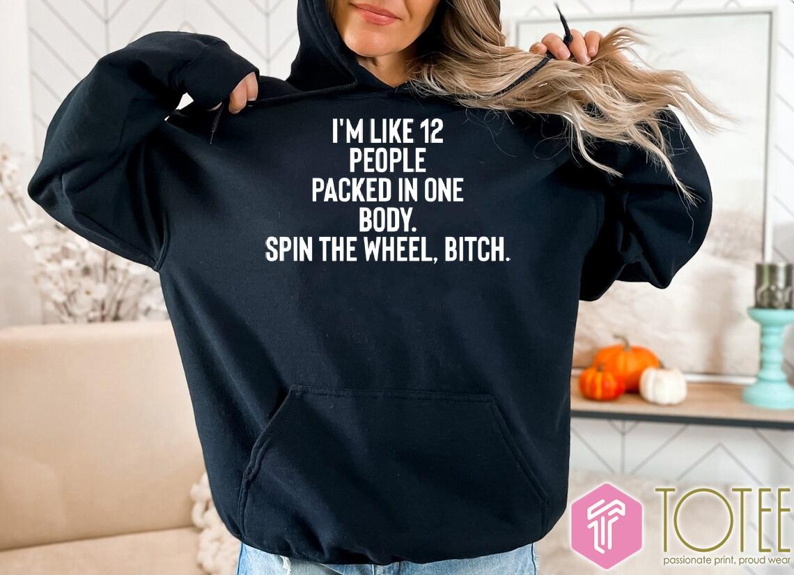 Im Like 12 People Packed In One Body Spin The Wheel Bitch T- Hoodie